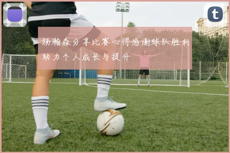 杨瀚森分享比赛心得感谢球队胜利助力个人成长与提升