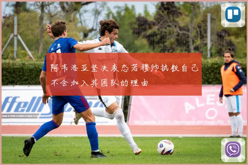阿韦洛亚坚决表态若穆帅执教自己不会加入其团队的理由