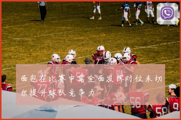 面包在比赛中需全面发挥对位米切尔提升球队竞争力