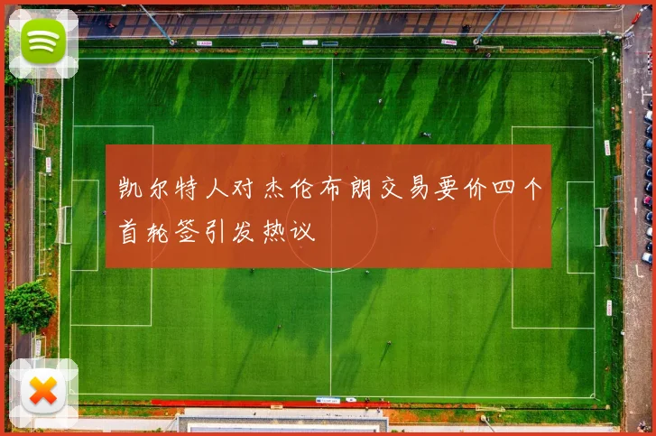 凯尔特人对杰伦布朗交易要价四个首轮签引发热议