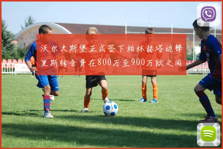 沃尔夫斯堡正式签下柏林赫塔边锋里斯转会费在800万至900万欧之间