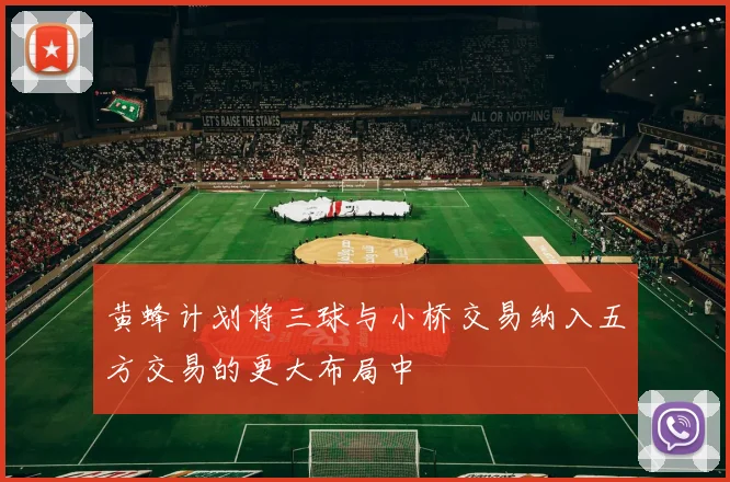 黄蜂计划将三球与小桥交易纳入五方交易的更大布局中