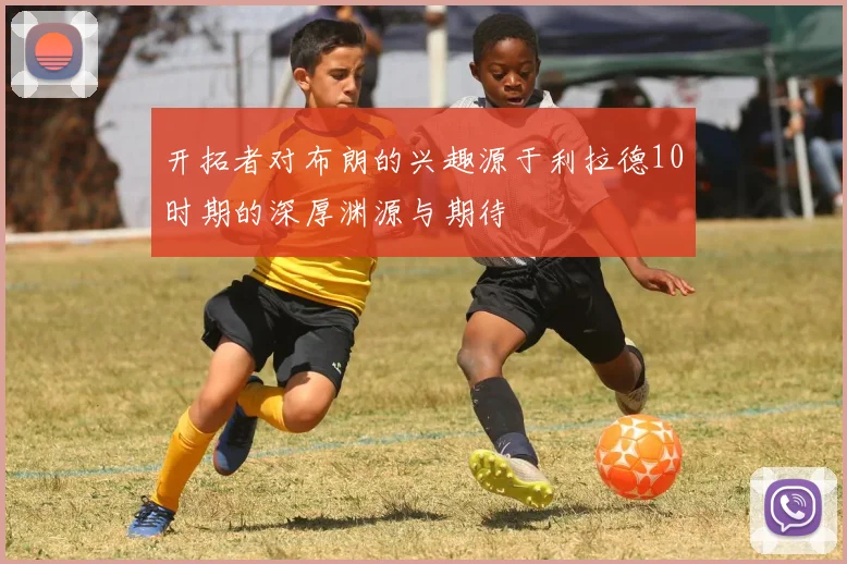 开拓者对布朗的兴趣源于利拉德10时期的深厚渊源与期待